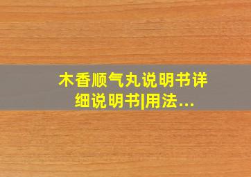 木香顺气丸说明书详细说明书|用法...